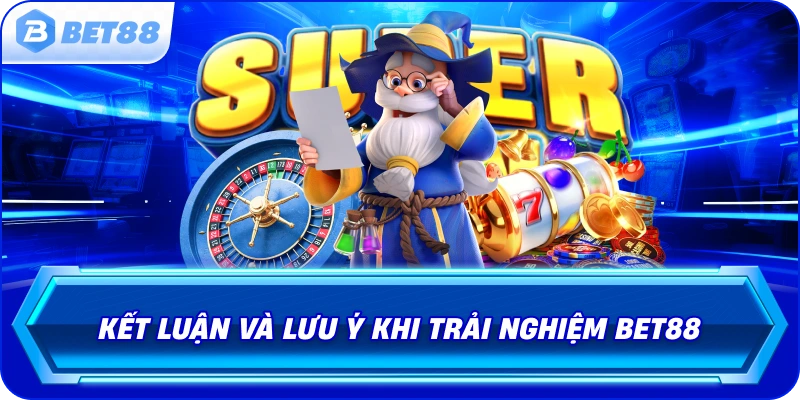 ket-luan-va-luu-y-khi-trai-nghiem-bet88